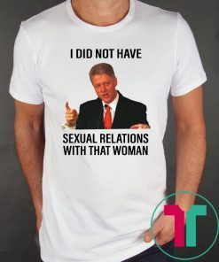Bill Clinton I Did Not Have Sexual Relations With That Woman Shirt