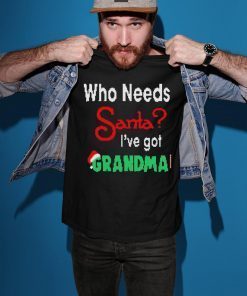 Christmas Who Needs Santa I’ve Got Grandma T-Shirt