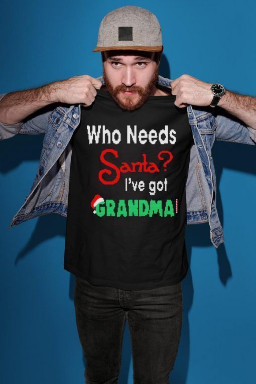 Christmas Who Needs Santa I’ve Got Grandma T-Shirt