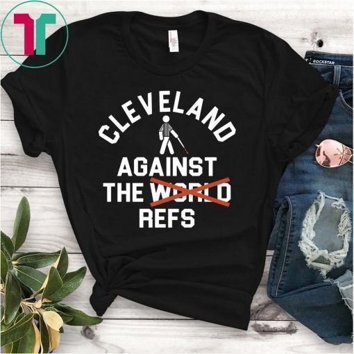 Cleveland Agains The Refs Not World Shirt