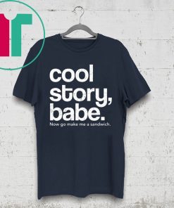 Cool Story Babe Now Go Make Me A Sandwich Shirt