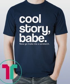 Cool Story Babe Now Go Make Me A Sandwich Shirt