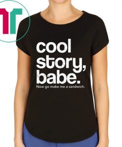 Cool Story Babe Now Go Make Me A Sandwich Shirt