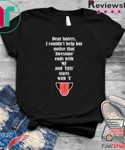 Dear haters I couldn’t help but notice that awesome ends with me shirt