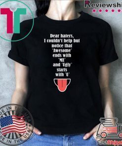 Dear haters I couldn’t help but notice that awesome ends with me shirt