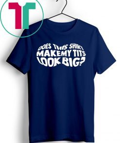 Does This Shirt Make My Tits Look Big T-shirt