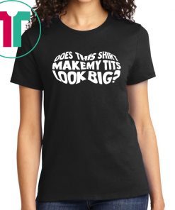 Does This Shirt Make My Tits Look Big T-shirt