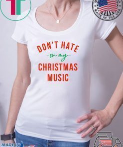 Don’t hate on my Christmas music shirt