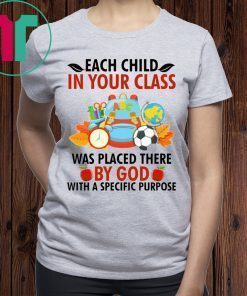 Each child in your class was placed there by God Shirt