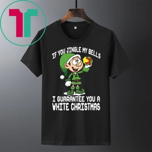 Elf If You Jingle My Bells I’ll Guarantee You A White Christmas T-Shirt