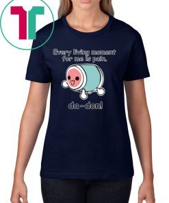 Every Living Moment For Me Is Pain Shirt
