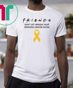 Friends Don’t Let Friends Fight Appendix Cancer Alone T-Shirt