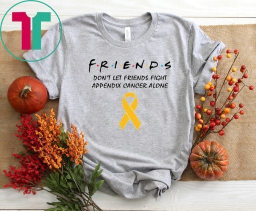 Friends Don’t Let Friends Fight Appendix Cancer Alone T-Shirt