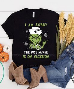 GRINCH I AM SORRY THE NICE NURSE IS ON VACATION SHIRT