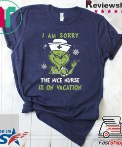 GRINCH I AM SORRY THE NICE NURSE IS ON VACATION SHIRT