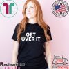 Get Over It Shirt Limited Edition