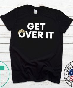 Get Over It T-Shirt Donald Trump Tee Shirt