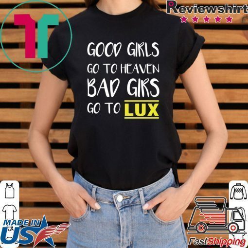 Good girls go to heaven bad girls go to LUX shirt