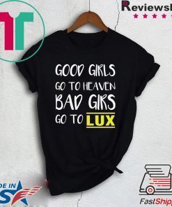 Good girls go to heaven bad girls go to LUX shirt