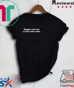 Happy and sad at the same time shirt