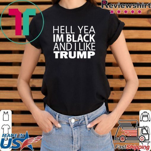 Hell yea I’m Black And I Like Trump Shirt