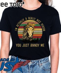 Horses I’m Actually a Really Nice Person You Must Annoy Me Shirt