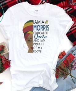I AM A MORRIS EDUCATED QUEEN AND I AM PROUD OF MY ROOTS SHIRT