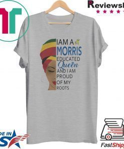 I AM A MORRIS EDUCATED QUEEN AND I AM PROUD OF MY ROOTS SHIRT