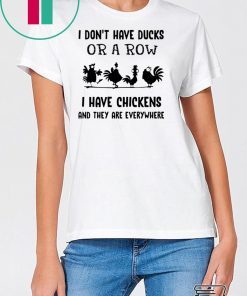 I don’t have ducks or a row I have chickens and they are everywhere shirt