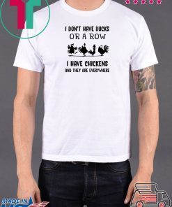 I don’t have ducks or a row I have chickens and they are everywhere shirt