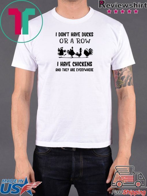 I don’t have ducks or a row I have chickens and they are everywhere shirt