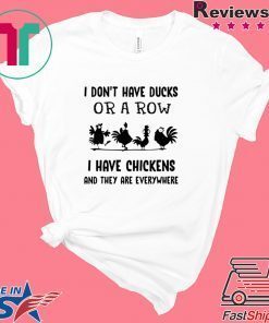 I don’t have ducks or a row I have chickens and they are everywhere shirt