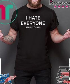 I hate everyone stupid cunts shirt