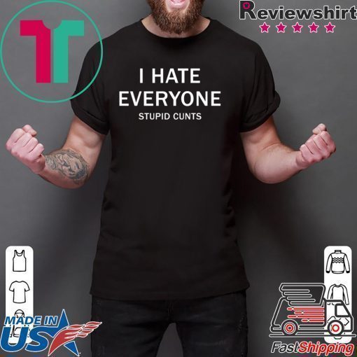 I hate everyone stupid cunts shirt