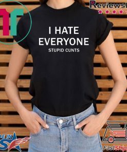 I hate everyone stupid cunts shirt