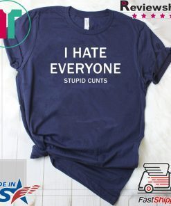 I hate everyone stupid cunts shirt