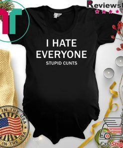 I hate everyone stupid cunts shirt