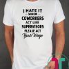 I hate it when coworkers act like supervisors please act your wage shirt