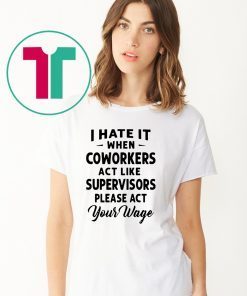 I hate it when coworkers act like supervisors please act your wage shirt