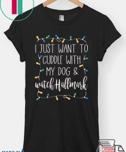 I Just Want To Cuddle With My Dog and Watch Hallmark Shirt