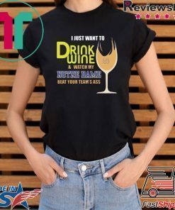 I just want to drink wine and watch my Notre Dame beat your team’s ass shirt