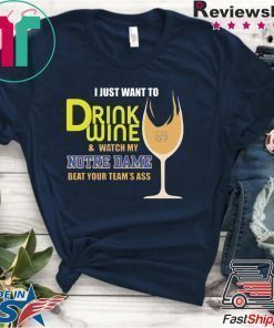 I just want to drink wine and watch my Notre Dame beat your team’s ass shirt