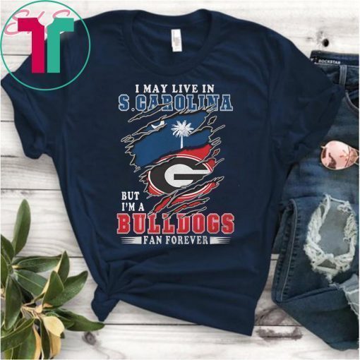 I may live in s carolina but I’m a bulldogs fan forever georgia bulldogs shirt