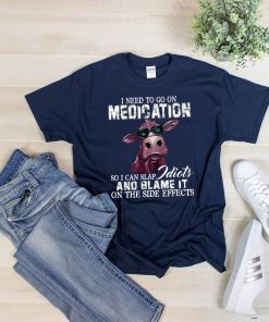 I need to go on medication so I can slap idiots and blame it on the side effects cow Shirt
