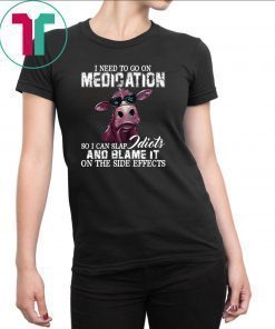 I need to go on medication so I can slap idiots and blame it on the side effects cow Shirt