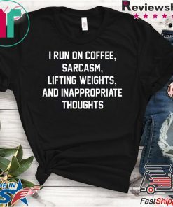 I run on coffee sarcasm lifting weights and inappropriate thoughts shirt