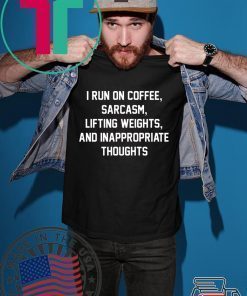 I run on coffee sarcasm lifting weights and inappropriate thoughts shirt