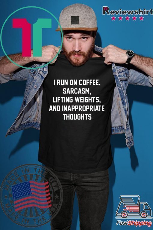 I run on coffee sarcasm lifting weights and inappropriate thoughts shirt