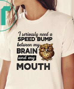 I seriously need a speed bump between my brain and my mouth owl Shirt