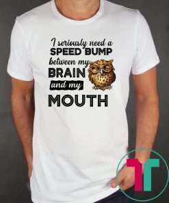 I seriously need a speed bump between my brain and my mouth owl Shirt